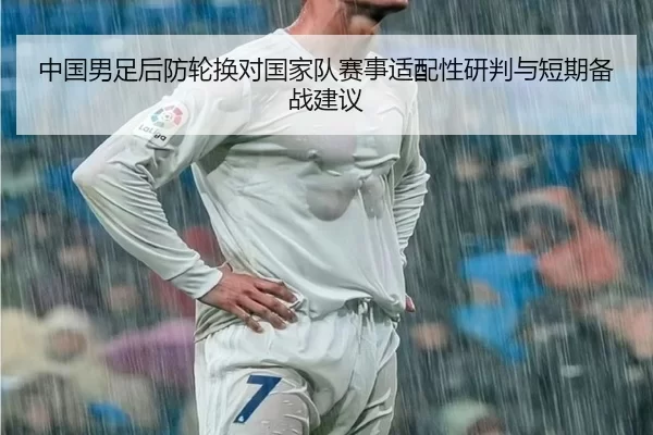 中国男足后防轮换对国家队赛事适配性研判与短期备战建议
